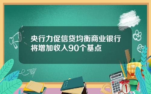 央行力促信贷均衡商业银行将增加收入90个基点