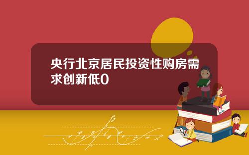 央行北京居民投资性购房需求创新低0