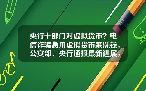 央行十部门对虚拟货币？电信诈骗急用虚拟货币来洗钱，公安部、央行通报最新进展，普通用户怎么防范？