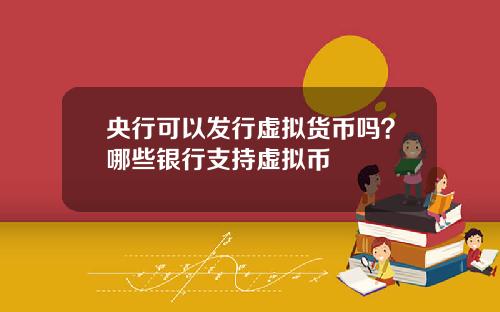 央行可以发行虚拟货币吗？哪些银行支持虚拟币