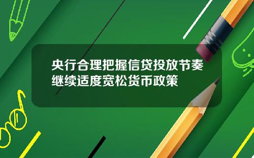 央行合理把握信贷投放节奏继续适度宽松货币政策