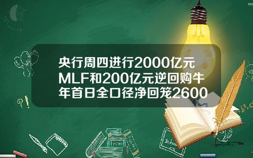 央行周四进行2000亿元MLF和200亿元逆回购牛年首日全口径净回笼2600亿元