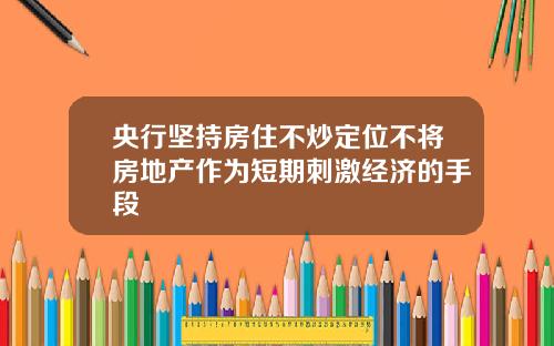 央行坚持房住不炒定位不将房地产作为短期刺激经济的手段