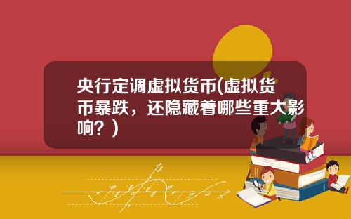 央行定调虚拟货币(虚拟货币暴跌，还隐藏着哪些重大影响？)