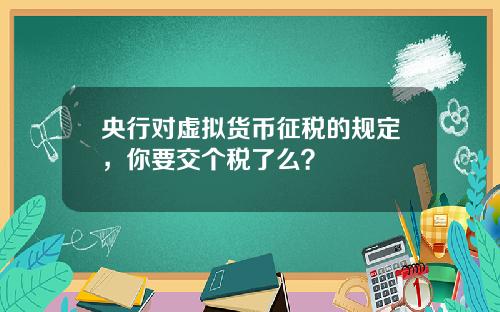 央行对虚拟货币征税的规定，你要交个税了么？