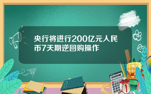 央行将进行200亿元人民币7天期逆回购操作