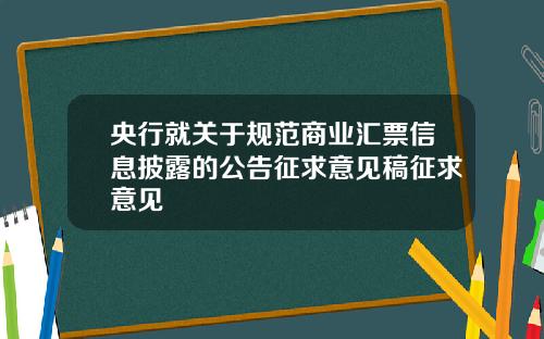 央行就关于规范商业汇票信息披露的公告征求意见稿征求意见