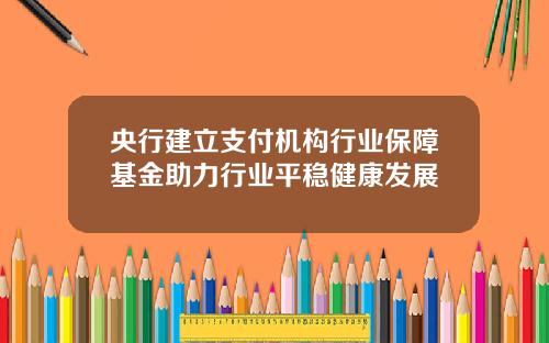 央行建立支付机构行业保障基金助力行业平稳健康发展