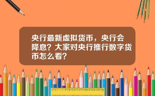 央行最新虚拟货币，央行会降息？大家对央行推行数字货币怎么看？