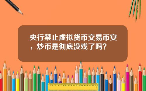 央行禁止虚拟货币交易币安，炒币是彻底没戏了吗？