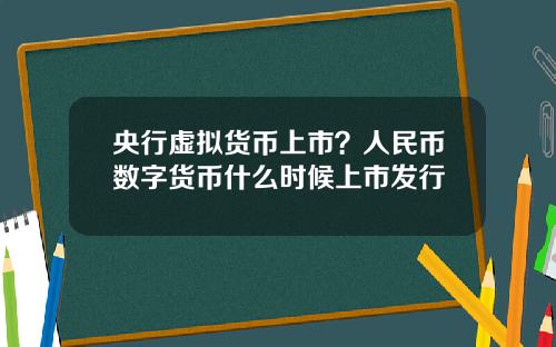 央行虚拟货币上市？人民币数字货币什么时候上市发行