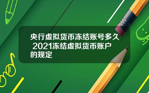 央行虚拟货币冻结账号多久 2021冻结虚拟货币账户的规定