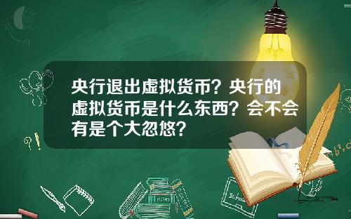 央行退出虚拟货币？央行的虚拟货币是什么东西？会不会有是个大忽悠？