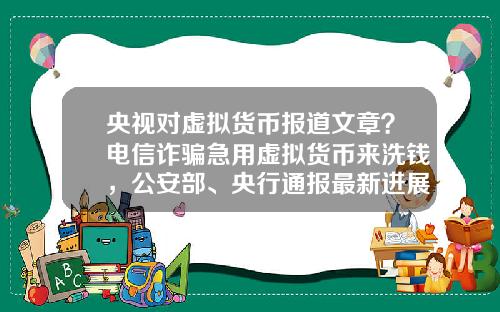 央视对虚拟货币报道文章？电信诈骗急用虚拟货币来洗钱，公安部、央行通报最新进展，普通用户怎么防范？