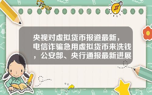 央视对虚拟货币报道最新，电信诈骗急用虚拟货币来洗钱，公安部、央行通报最新进展，普通用户怎么防范？