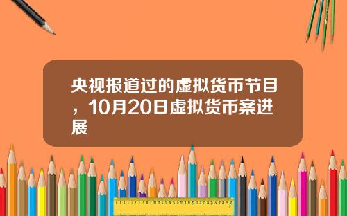 央视报道过的虚拟货币节目，10月20日虚拟货币案进展