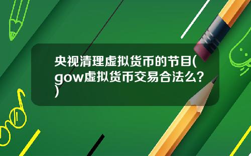 央视清理虚拟货币的节目(gow虚拟货币交易合法么？)