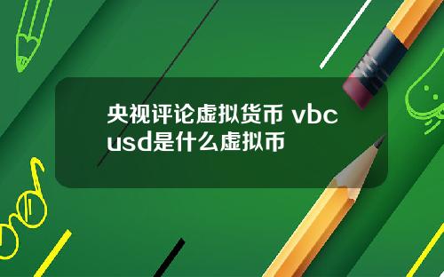 央视评论虚拟货币 vbcusd是什么虚拟币