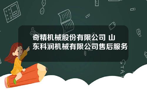 奇精机械股份有限公司 山东科润机械有限公司售后服务