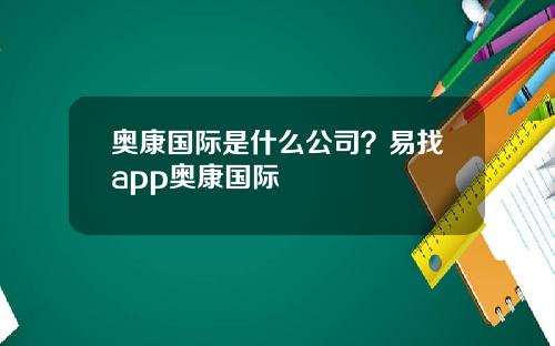 奥康国际是什么公司？易找app奥康国际
