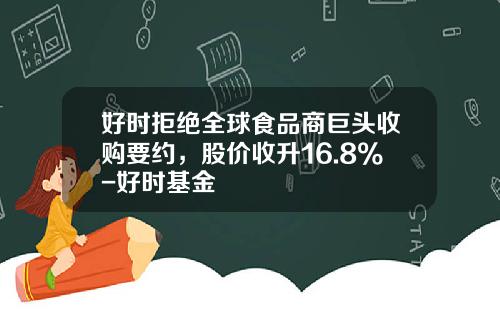 好时拒绝全球食品商巨头收购要约，股价收升16.8%-好时基金