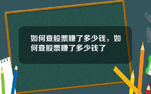 如何查股票赚了多少钱，如何查股票赚了多少钱了