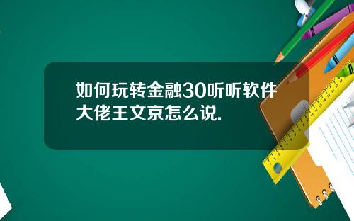 如何玩转金融30听听软件大佬王文京怎么说.
