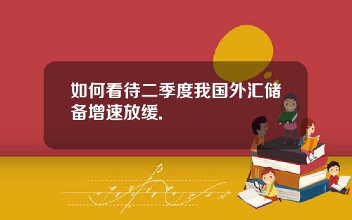 如何看待二季度我国外汇储备增速放缓.