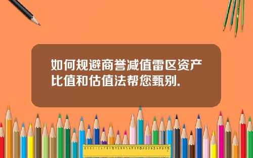 如何规避商誉减值雷区资产比值和估值法帮您甄别.