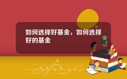 如何选择好基金，如何选择好的基金