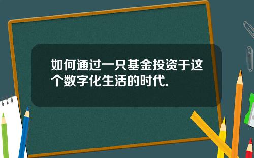 如何通过一只基金投资于这个数字化生活的时代.