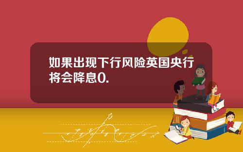 如果出现下行风险英国央行将会降息0.