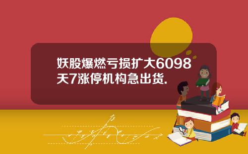 妖股爆燃亏损扩大6098天7涨停机构急出货.