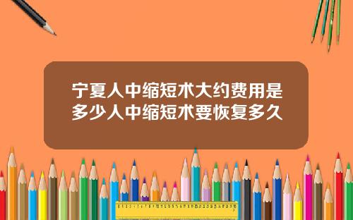 宁夏人中缩短术大约费用是多少人中缩短术要恢复多久