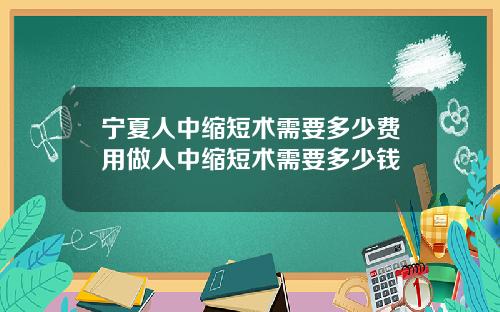宁夏人中缩短术需要多少费用做人中缩短术需要多少钱