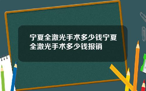 宁夏全激光手术多少钱宁夏全激光手术多少钱报销