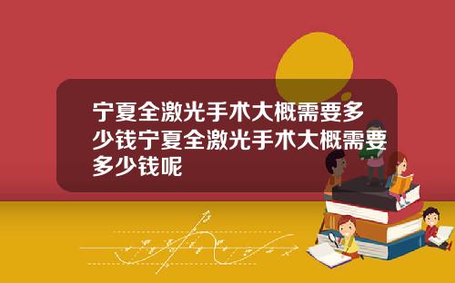 宁夏全激光手术大概需要多少钱宁夏全激光手术大概需要多少钱呢
