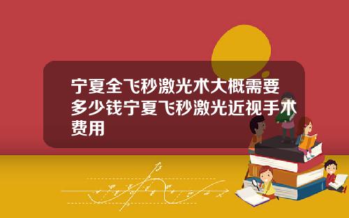 宁夏全飞秒激光术大概需要多少钱宁夏飞秒激光近视手术费用