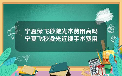 宁夏绿飞秒激光术费用高吗宁夏飞秒激光近视手术费用