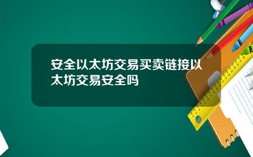 安全以太坊交易买卖链接以太坊交易安全吗