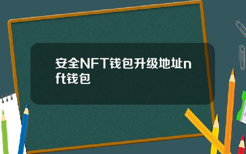 安全NFT钱包升级地址nft钱包