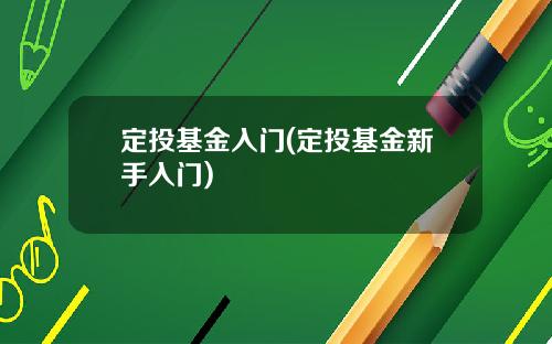 定投基金入门(定投基金新手入门)