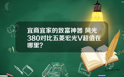宜商宜家的致富神器 风光380对比五菱宏光V超值在哪里？