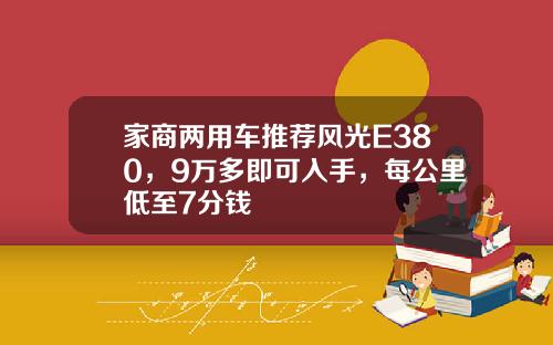 家商两用车推荐风光E380，9万多即可入手，每公里低至7分钱
