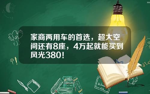 家商两用车的首选，超大空间还有8座，4万起就能买到风光380！