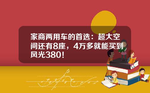 家商两用车的首选：超大空间还有8座，4万多就能买到风光380！