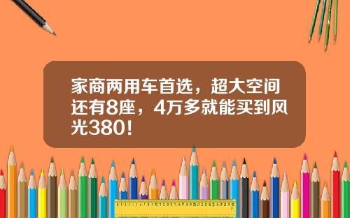 家商两用车首选，超大空间还有8座，4万多就能买到风光380！