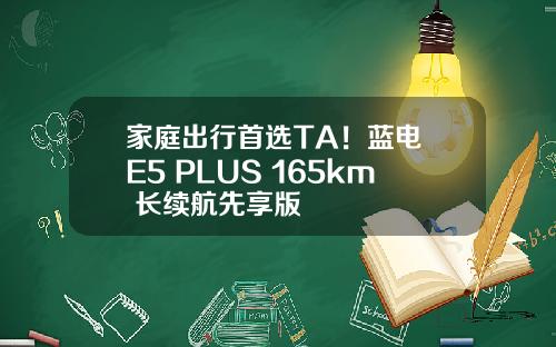 家庭出行首选TA！蓝电 E5 PLUS 165km 长续航先享版