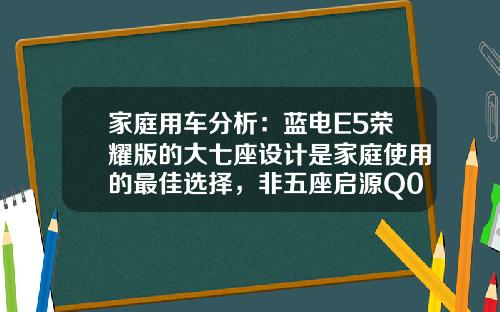 家庭用车分析：蓝电E5荣耀版的大七座设计是家庭使用的最佳选择，非五座启源Q05可比