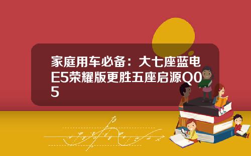 家庭用车必备：大七座蓝电E5荣耀版更胜五座启源Q05